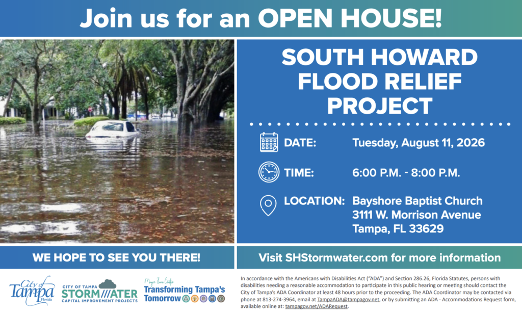 Open house flyer for the South Howard Flood Relief Project. Tuesday, August 11, 2026, 6:00 p.m. to 8:00 p.m. at Bayshore Baptist Church, 3111 W. Morrison Avenue, Tampa, FL 33629. Visit SHStormwater.com for more information. A photo shows a residential street flooded above the wheels of a partially submerged car, with large oak trees lining the water. City of Tampa Stormwater Capital Improvement Projects and Transforming Tampa's Tomorrow logos appear at the bottom, alongside an ADA accommodation notice: contact the City of Tampa ADA Coordinator at least 48 hours prior at 813-274-3964 or TampaADA@tampagov.net.
